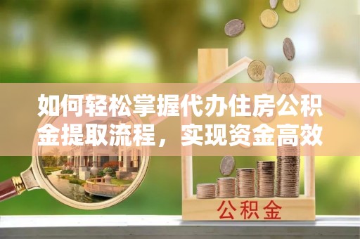 泸水如何轻松掌握代办住房公积金提取流程，实现资金高效利用