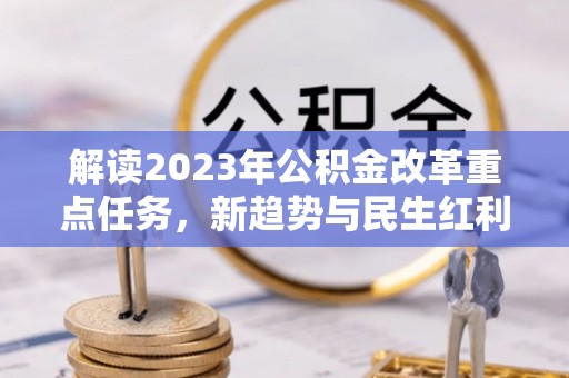 泸水解读2023年公积金改革重点任务，新趋势与民生红利