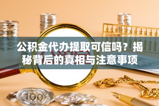 泸水公积金代办提取可信吗？揭秘背后的真相与注意事项