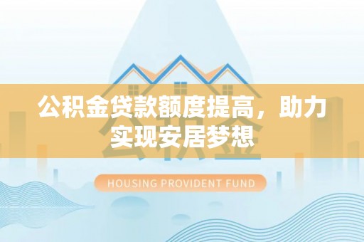 泸水公积金贷款额度提高，助力实现安居梦想