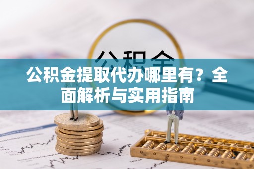 泸水公积金提取代办哪里有？全面解析与实用指南