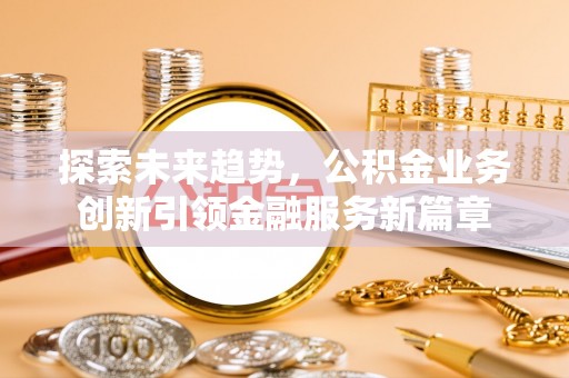 泸水探索未来趋势，公积金业务创新引领金融服务新篇章