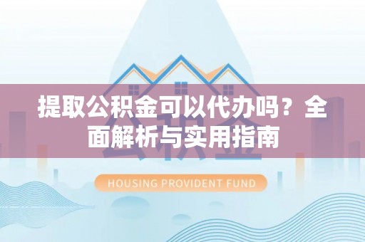 泸水提取公积金可以代办吗？全面解析与实用指南