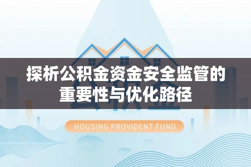 泸水探析公积金资金安全监管的重要性与优化路径
