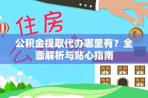 泸水公积金提取代办哪里有？全面解析与贴心指南