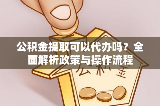 泸水公积金提取可以代办吗？全面解析政策与操作流程