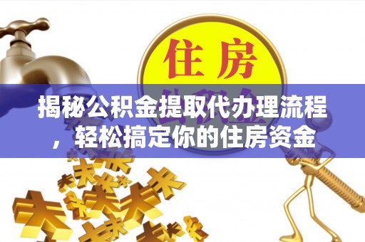 泸水揭秘公积金提取代办理流程，轻松搞定你的住房资金