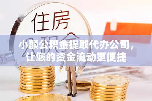 泸水小额公积金提取代办公司，让您的资金流动更便捷