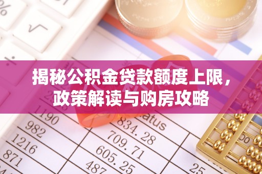 泸水揭秘公积金贷款额度上限，政策解读与购房攻略