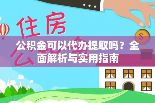 泸水公积金可以代办提取吗？全面解析与实用指南