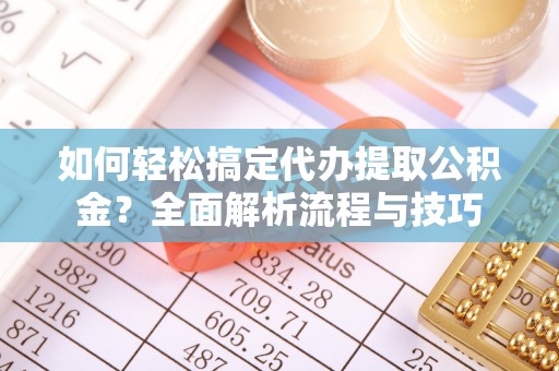 泸水如何轻松搞定代办提取公积金？全面解析流程与技巧