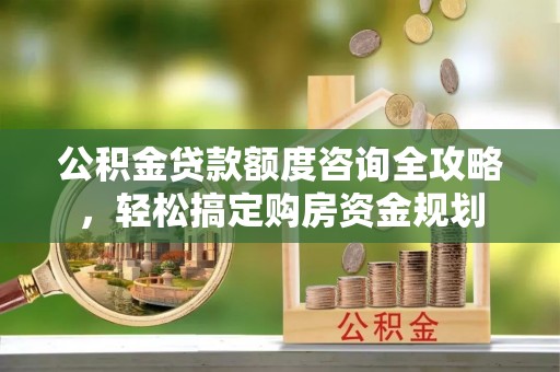 泸水公积金贷款额度咨询全攻略，轻松搞定购房资金规划