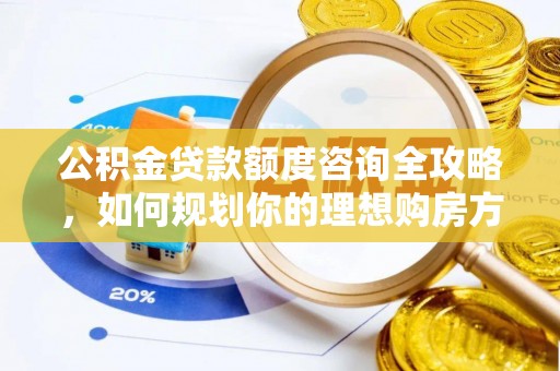 泸水公积金贷款额度咨询全攻略，如何规划你的理想购房方案