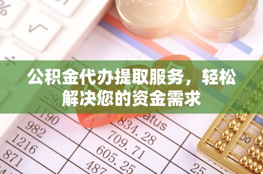 泸水公积金代办提取服务，轻松解决您的资金需求