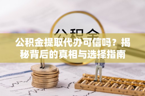 泸水公积金提取代办可信吗？揭秘背后的真相与选择指南