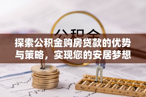 泸水探索公积金购房贷款的优势与策略，实现您的安居梦想