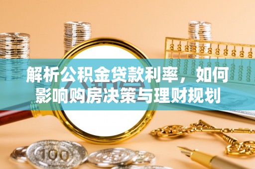 泸水解析公积金贷款利率，如何影响购房决策与理财规划