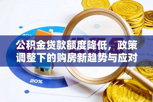 泸水公积金贷款额度降低，政策调整下的购房新趋势与应对策略