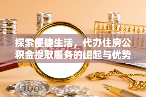 泸水探索便捷生活，代办住房公积金提取服务的崛起与优势