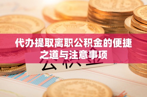 泸水代办提取离职公积金的便捷之道与注意事项