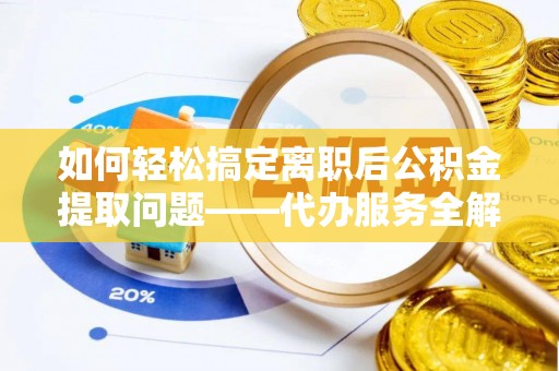 泸水如何轻松搞定离职后公积金提取问题——代办服务全解析