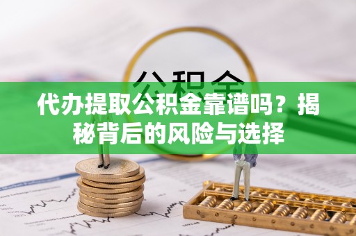 泸水代办提取公积金靠谱吗？揭秘背后的风险与选择