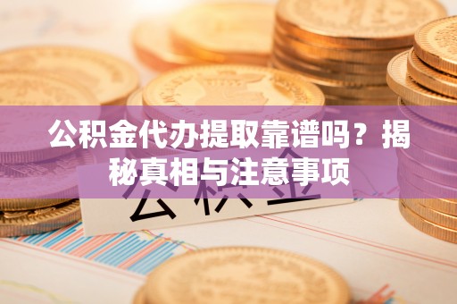 泸水公积金代办提取靠谱吗？揭秘真相与注意事项