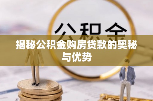 泸水揭秘公积金购房贷款的奥秘与优势