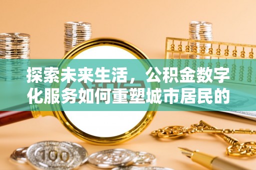 泸水探索未来生活，公积金数字化服务如何重塑城市居民的财务管理