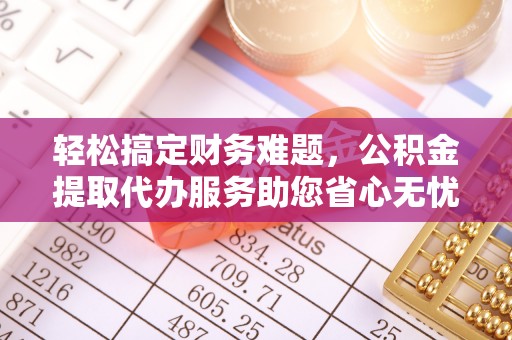 泸水轻松搞定财务难题，公积金提取代办服务助您省心无忧