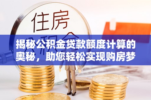 泸水揭秘公积金贷款额度计算的奥秘，助您轻松实现购房梦想