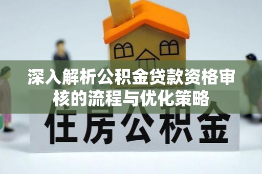泸水深入解析公积金贷款资格审核的流程与优化策略