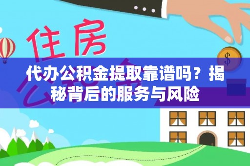 泸水代办公积金提取靠谱吗？揭秘背后的服务与风险