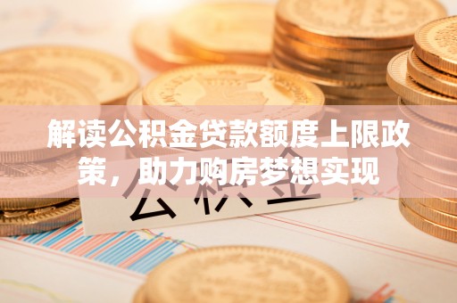 泸水解读公积金贷款额度上限政策，助力购房梦想实现