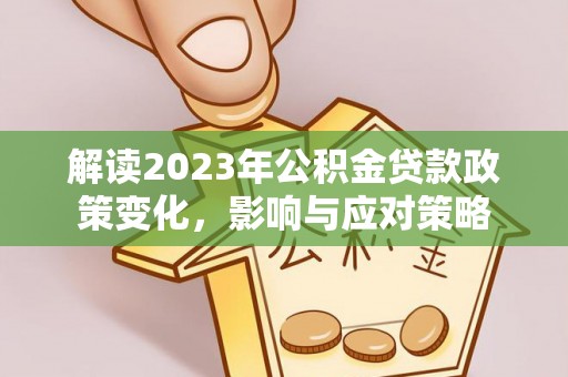 泸水解读2023年公积金贷款政策变化，影响与应对策略