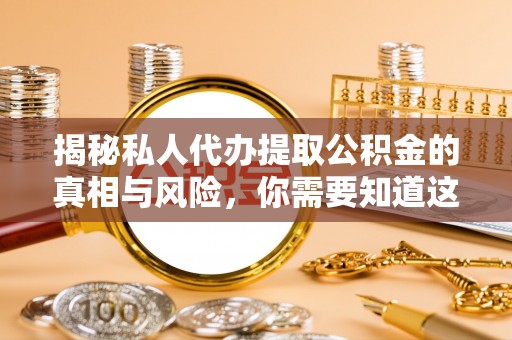 泸水揭秘私人代办提取公积金的真相与风险，你需要知道这些！