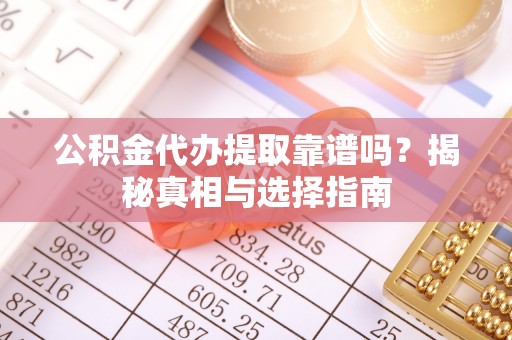泸水公积金代办提取靠谱吗？揭秘真相与选择指南