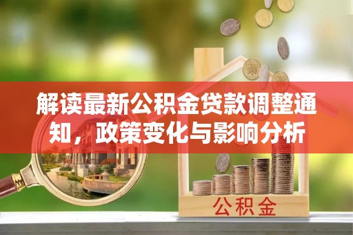 泸水解读最新公积金贷款调整通知，政策变化与影响分析