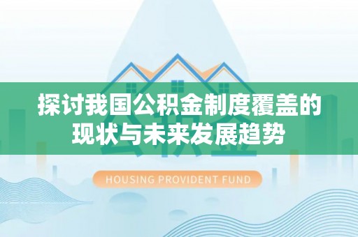 泸水探讨我国公积金制度覆盖的现状与未来发展趋势