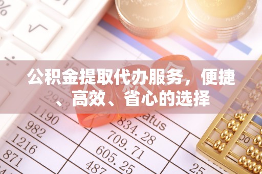 泸水公积金提取代办服务，便捷、高效、省心的选择