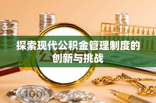 泸水探索现代公积金管理制度的创新与挑战