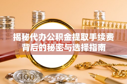 泸水揭秘代办公积金提取手续费背后的秘密与选择指南