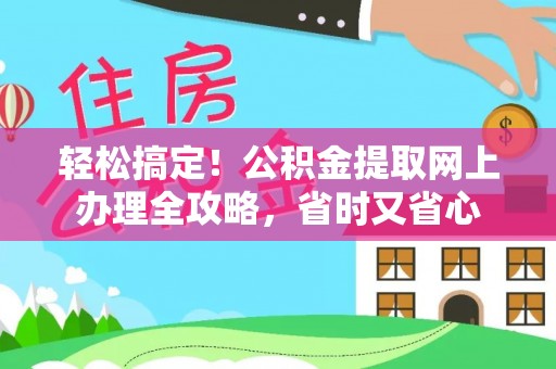 泸水轻松搞定！公积金提取网上办理全攻略，省时又省心