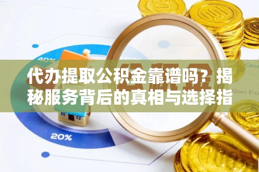 泸水代办提取公积金靠谱吗？揭秘服务背后的真相与选择指南