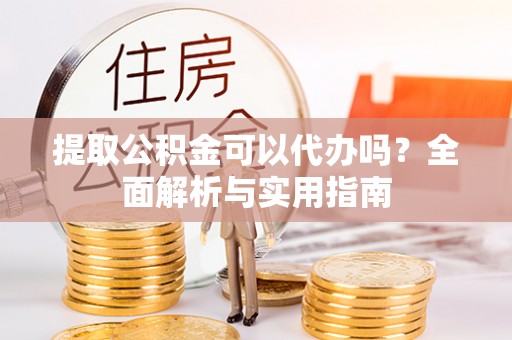 泸水提取公积金可以代办吗？全面解析与实用指南