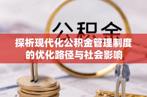 泸水探析现代化公积金管理制度的优化路径与社会影响