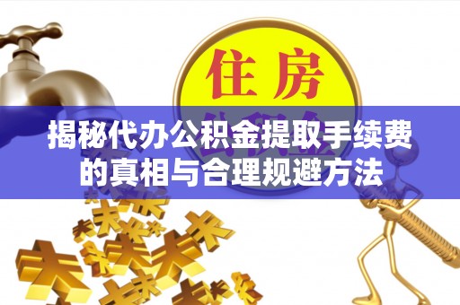 泸水揭秘代办公积金提取手续费的真相与合理规避方法