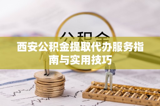 泸水西安公积金提取代办服务指南与实用技巧