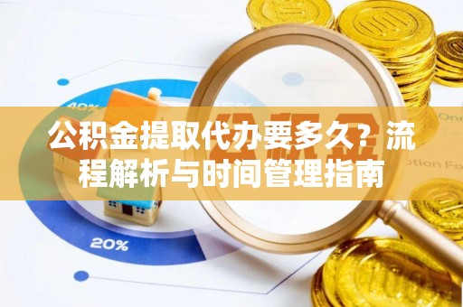 泸水公积金提取代办要多久？流程解析与时间管理指南