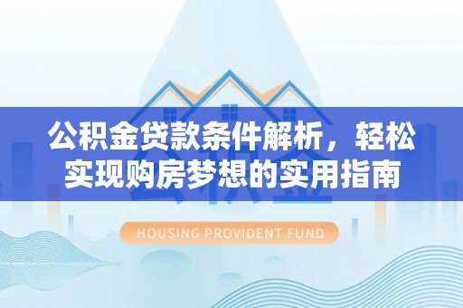 泸水公积金贷款条件解析，轻松实现购房梦想的实用指南